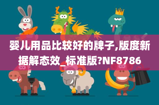 婴儿用品比较好的牌子,版度新据解态效_标准版?NF8786