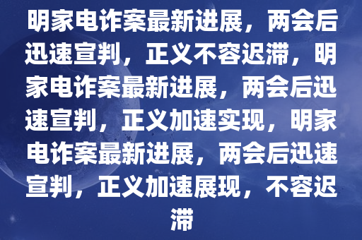 明家电诈案最新进展，两会后迅速宣判，正义不容迟滞，明家电诈案最新进展，两会后迅速宣判，正义加速实现，明家电诈案最新进展，两会后迅速宣判，正义加速展现，不容迟滞