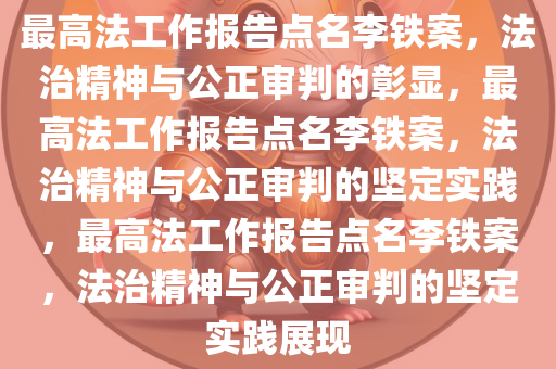 最高法工作报告点名李铁案，法治精神与公正审判的彰显，最高法工作报告点名李铁案，法治精神与公正审判的坚定实践，最高法工作报告点名李铁案，法治精神与公正审判的坚定实践展现