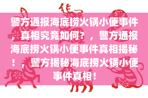 警方通报海底捞火锅小便事件，真相究竟如何？，警方通报海底捞火锅小便事件真相揭秘！，警方揭秘海底捞火锅小便事件真相！