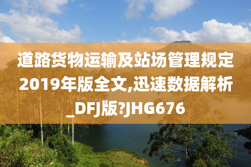 道路货物运输及站场管理规定2019年版全文,迅速数据解析_DFJ版?JHG676