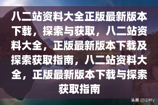 八二站资料大全正版最新版本下载，探索与获取，八二站资料大全，正版最新版本下载及探索获取指南，八二站资料大全，正版最新版本下载与探索获取指南