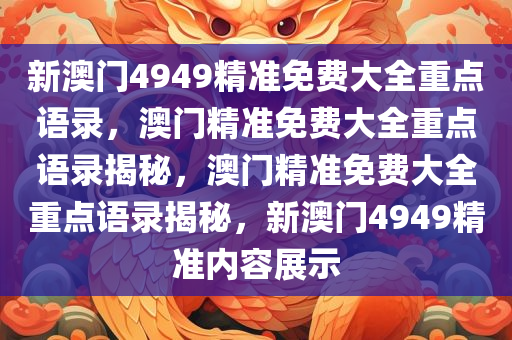 新澳门4949精准免费大全重点语录，澳门精准免费大全重点语录揭秘，澳门精准免费大全重点语录揭秘，新澳门4949精准内容展示