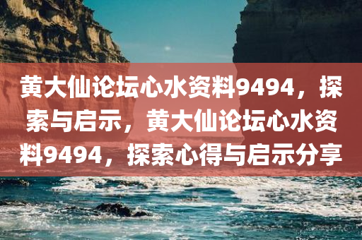 黄大仙论坛心水资料9494，探索与启示，黄大仙论坛心水资料9494，探索心得与启示分享