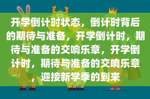 开学倒计时状态，倒计时背后的期待与准备，开学倒计时，期待与准备的交响乐章，开学倒计时，期待与准备的交响乐章，迎接新学季的到来