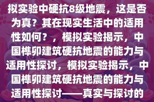 媒体报道称中国榫卯建筑在模拟实验中硬抗8级地震，这是否为真？其在现实生活中的适用性如何？，模拟实验揭示，中国榫卯建筑硬抗地震的能力与适用性探讨，模拟实验揭示，中国榫卯建筑硬抗地震的能力与适用性探讨——真实与探讨的焦点