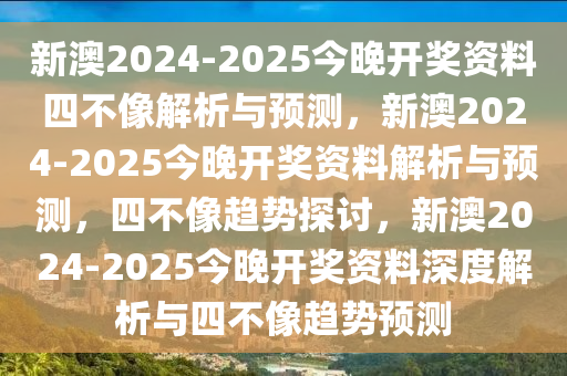 新澳2024-2025今晚开奖资料四不像解析与预测，新澳2024-2025今晚开奖资料解析与预测，四不像趋势探讨，新澳2024-2025今晚开奖资料深度解析与四不像趋势预测