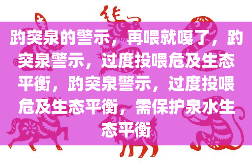 趵突泉的警示，再喂就嘎了，趵突泉警示，过度投喂危及生态平衡，趵突泉警示，过度投喂危及生态平衡，需保护泉水生态平衡