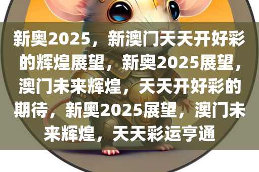 新奥2025，新澳门天天开好彩的辉煌展望，新奥2025展望，澳门未来辉煌，天天开好彩的期待，新奥2025展望，澳门未来辉煌，天天彩运亨通