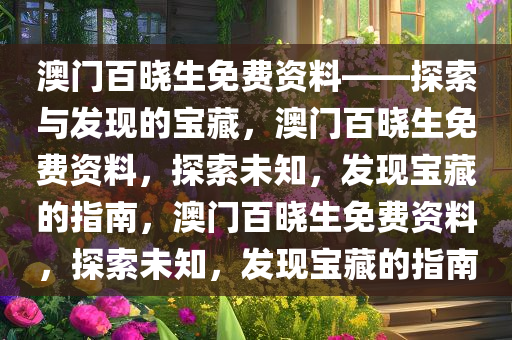 澳门百晓生免费资料——探索与发现的宝藏，澳门百晓生免费资料，探索未知，发现宝藏的指南，澳门百晓生免费资料，探索未知，发现宝藏的指南