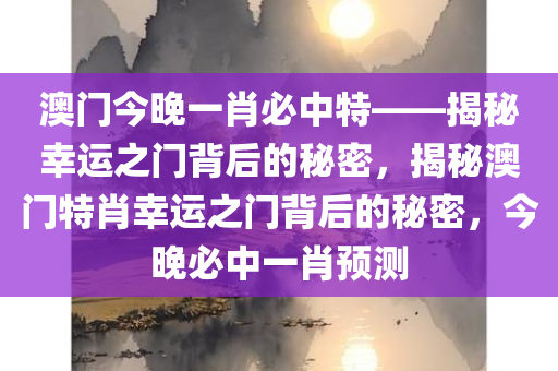 澳门今晚一肖必中特——揭秘幸运之门背后的秘密，揭秘澳门特肖幸运之门背后的秘密，今晚必中一肖预测