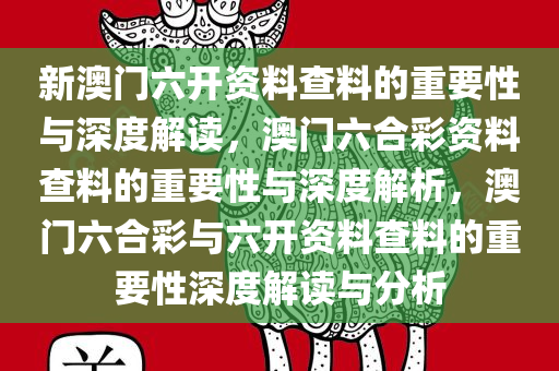 新澳门六开资料查料的重要性与深度解读，澳门六合彩资料查料的重要性与深度解析，澳门六合彩与六开资料查料的重要性深度解读与分析