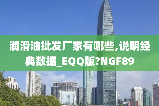 润滑油批发厂家有哪些,说明经典数据_EQQ版?NGF89