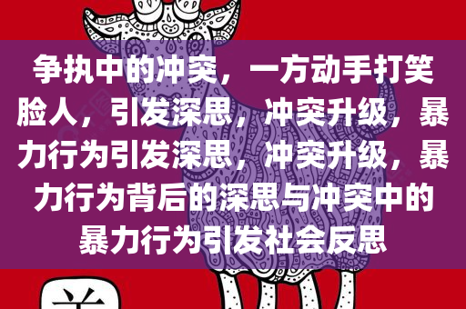 争执中的冲突，一方动手打笑脸人，引发深思，冲突升级，暴力行为引发深思，冲突升级，暴力行为背后的深思与冲突中的暴力行为引发社会反思