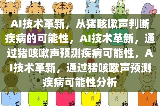 AI技术革新，从猪咳嗽声判断疾病的可能性，AI技术革新，通过猪咳嗽声预测疾病可能性，AI技术革新，通过猪咳嗽声预测疾病可能性分析