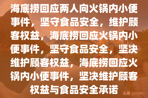 海底捞回应两人向火锅内小便事件，坚守食品安全，维护顾客权益，海底捞回应火锅内小便事件，坚守食品安全，坚决维护顾客权益，海底捞回应火锅内小便事件，坚决维护顾客权益与食品安全承诺