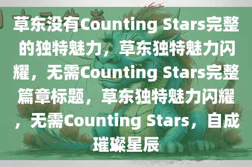 草东没有Counting Stars完整的独特魅力，草东独特魅力闪耀，无需Counting Stars完整篇章标题，草东独特魅力闪耀，无需Counting Stars，自成璀璨星辰