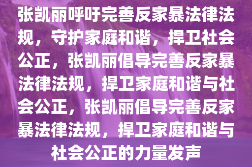 张凯丽呼吁完善反家暴法律法规，守护家庭和谐，捍卫社会公正，张凯丽倡导完善反家暴法律法规，捍卫家庭和谐与社会公正，张凯丽倡导完善反家暴法律法规，捍卫家庭和谐与社会公正的力量发声