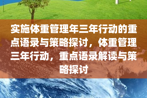 实施体重管理年三年行动的重点语录与策略探讨，体重管理三年行动，重点语录解读与策略探讨