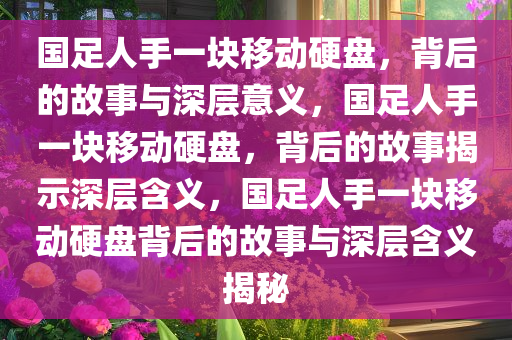 国足人手一块移动硬盘，背后的故事与深层意义，国足人手一块移动硬盘，背后的故事揭示深层含义，国足人手一块移动硬盘背后的故事与深层含义揭秘