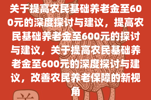 关于提高农民基础养老金至600元的深度探讨与建议，提高农民基础养老金至600元的探讨与建议，关于提高农民基础养老金至600元的深度探讨与建议，改善农民养老保障的新视角