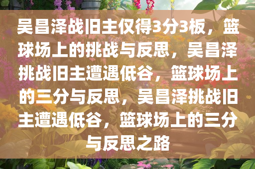 吴昌泽战旧主仅得3分3板，篮球场上的挑战与反思，吴昌泽挑战旧主遭遇低谷，篮球场上的三分与反思，吴昌泽挑战旧主遭遇低谷，篮球场上的三分与反思之路