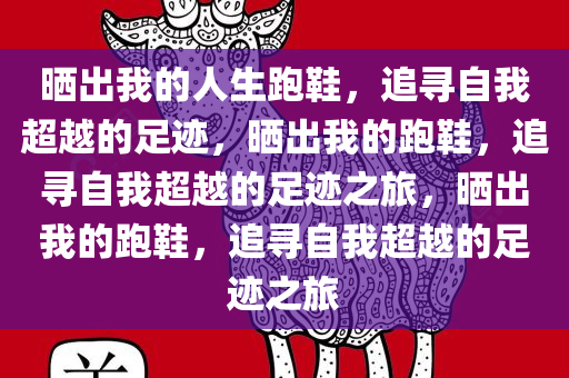 晒出我的人生跑鞋，追寻自我超越的足迹，晒出我的跑鞋，追寻自我超越的足迹之旅，晒出我的跑鞋，追寻自我超越的足迹之旅