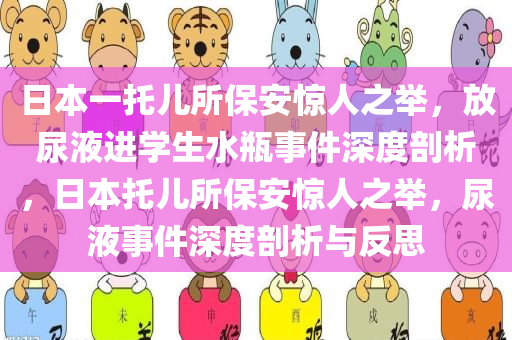 日本一托儿所保安惊人之举，放尿液进学生水瓶事件深度剖析，日本托儿所保安惊人之举，尿液事件深度剖析与反思