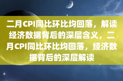 二月CPI同比环比均回落，解读经济数据背后的深层含义，二月CPI同比环比均回落，经济数据背后的深层解读