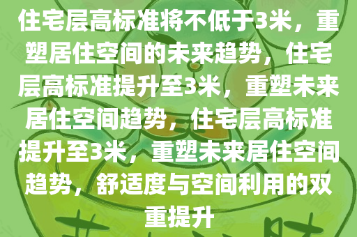 住宅层高标准将不低于3米，重塑居住空间的未来趋势，住宅层高标准提升至3米，重塑未来居住空间趋势，住宅层高标准提升至3米，重塑未来居住空间趋势，舒适度与空间利用的双重提升