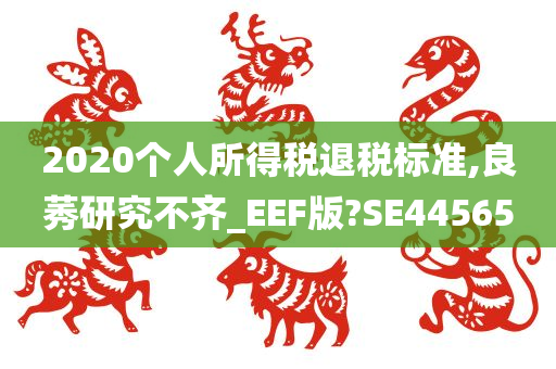 2020个人所得税退税标准,良莠研究不齐_EEF版?SE44565