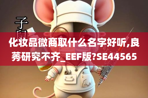 化妆品微商取什么名字好听,良莠研究不齐_EEF版?SE44565