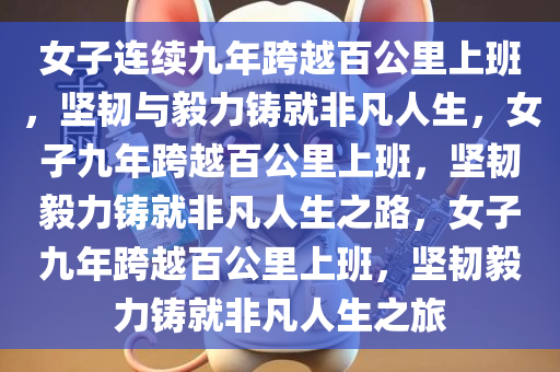 女子连续九年跨越百公里上班，坚韧与毅力铸就非凡人生，女子九年跨越百公里上班，坚韧毅力铸就非凡人生之路，女子九年跨越百公里上班，坚韧毅力铸就非凡人生之旅