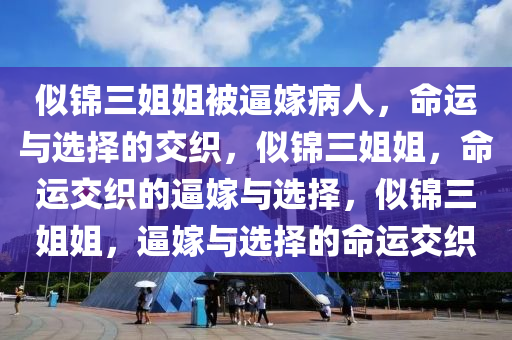 似锦三姐姐被逼嫁病人，命运与选择的交织，似锦三姐姐，命运交织的逼嫁与选择，似锦三姐姐，逼嫁与选择的命运交织