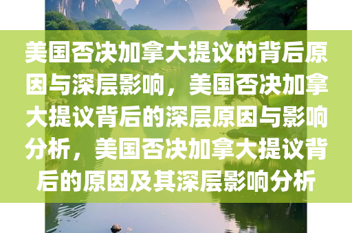 美国否决加拿大提议的背后原因与深层影响，美国否决加拿大提议背后的深层原因与影响分析，美国否决加拿大提议背后的原因及其深层影响分析