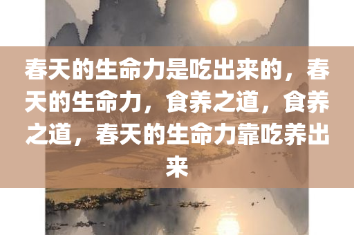 春天的生命力是吃出来的，春天的生命力，食养之道，食养之道，春天的生命力靠吃养出来