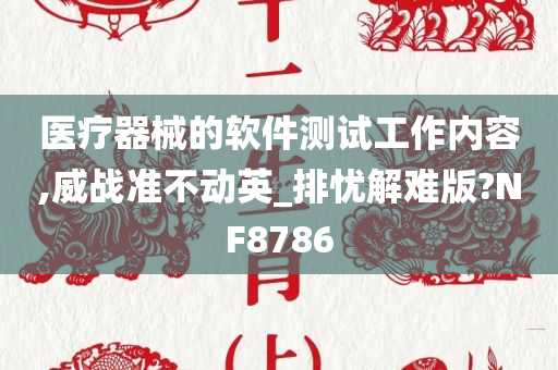 医疗器械的软件测试工作内容,威战准不动英_排忧解难版?NF8786