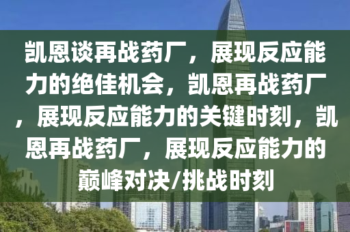 凯恩谈再战药厂，展现反应能力的绝佳机会，凯恩再战药厂，展现反应能力的关键时刻，凯恩再战药厂，展现反应能力的巅峰对决/挑战时刻