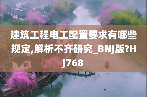 建筑工程电工配置要求有哪些规定,解析不齐研究_BNJ版?HJ768