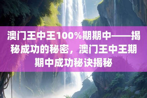 澳门王中王100%期期中——揭秘成功的秘密，澳门王中王期期中成功秘诀揭秘