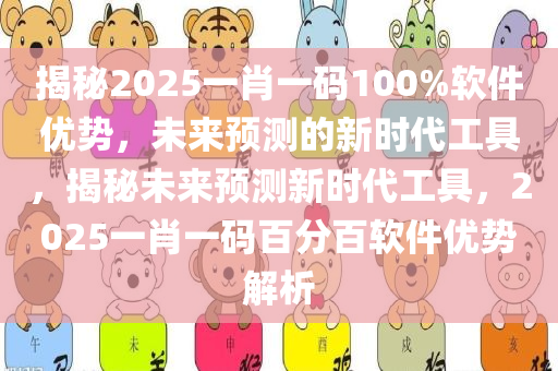 揭秘2025一肖一码100%软件优势，未来预测的新时代工具，揭秘未来预测新时代工具，2025一肖一码百分百软件优势解析