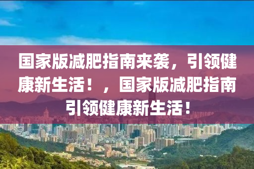 国家版减肥指南来袭，引领健康新生活！，国家版减肥指南引领健康新生活！