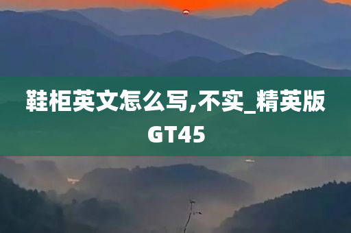 鞋柜英文怎么写,不实_精英版GT45