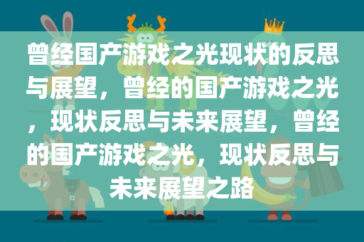 曾经国产游戏之光现状的反思与展望，曾经的国产游戏之光，现状反思与未来展望，曾经的国产游戏之光，现状反思与未来展望之路