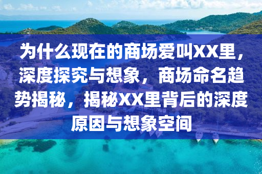 为什么现在的商场爱叫XX里，深度探究与想象，商场命名趋势揭秘，揭秘XX里背后的深度原因与想象空间