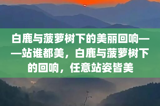 白鹿与菠萝树下的美丽回响——站谁都美，白鹿与菠萝树下的回响，任意站姿皆美