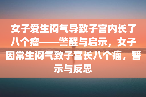 女子爱生闷气导致子宫内长了八个瘤——警醒与启示，女子因常生闷气致子宫长八个瘤，警示与反思