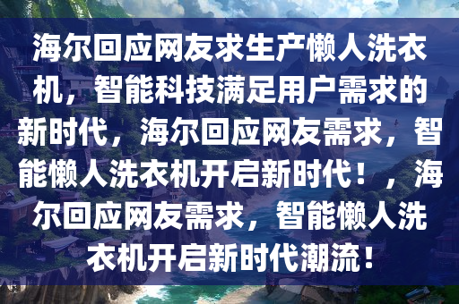 海尔回应网友求生产懒人洗衣机，智能科技满足用户需求的新时代，海尔回应网友需求，智能懒人洗衣机开启新时代！，海尔回应网友需求，智能懒人洗衣机开启新时代潮流！