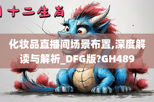 化妆品直播间场景布置,深度解读与解析_DFG版?GH489