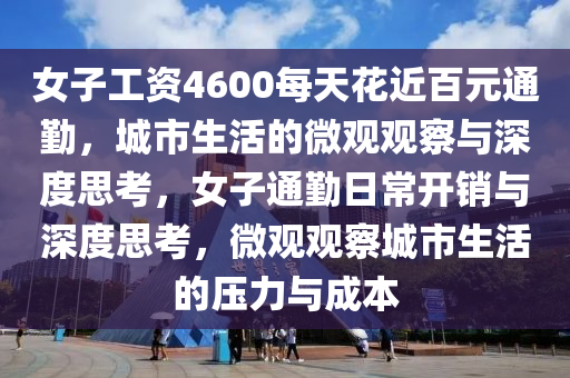 女子工资4600每天花近百元通勤，城市生活的微观观察与深度思考，女子通勤日常开销与深度思考，微观观察城市生活的压力与成本